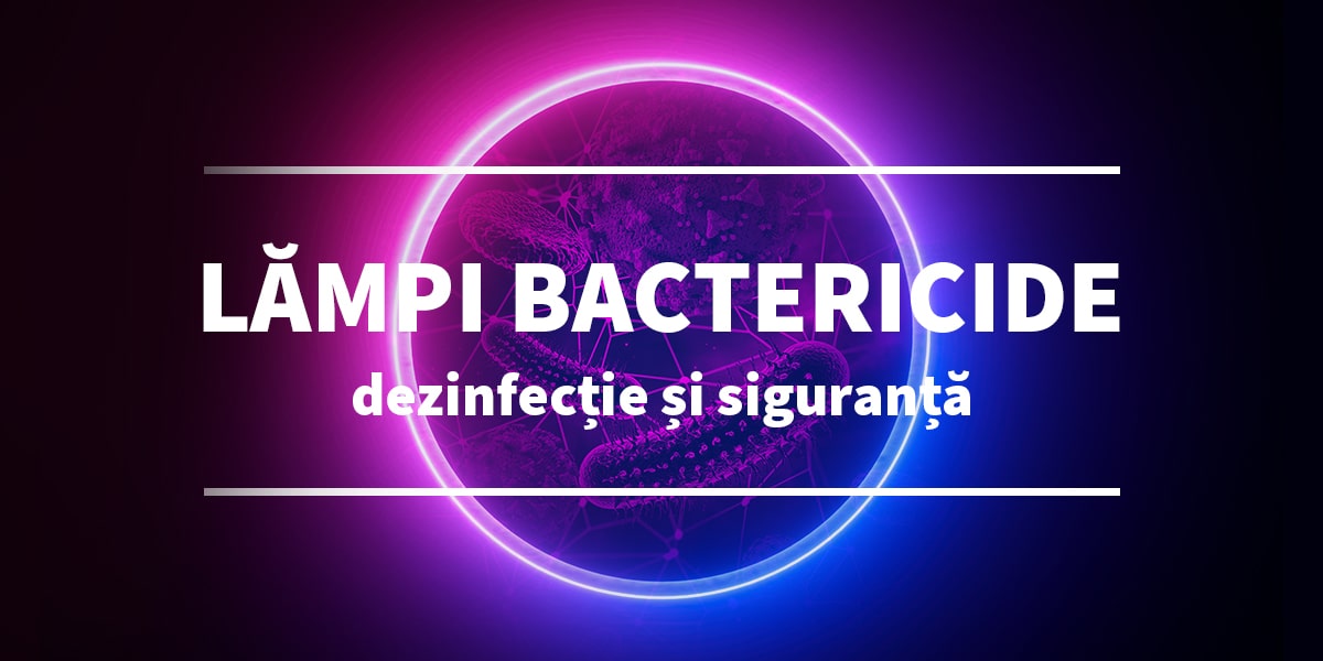 Lămpi bactericide - dezinfecție și siguranță